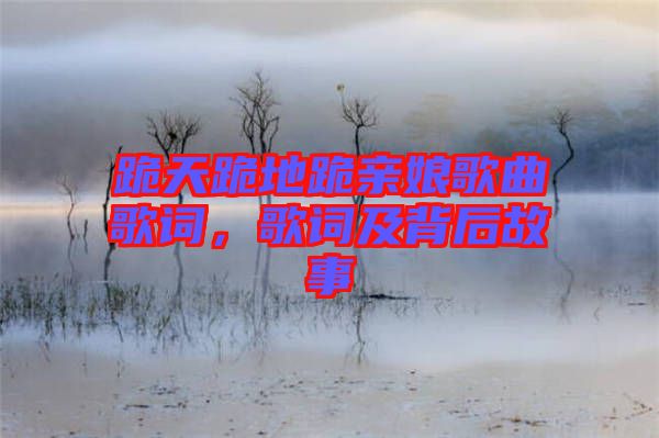 跪天跪地跪親娘歌曲歌詞，歌詞及背后故事