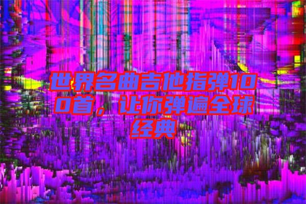 世界名曲吉他指彈100首，讓你彈遍全球經(jīng)典