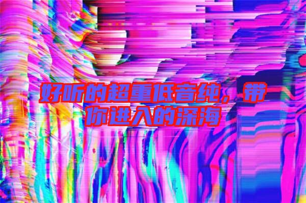 好聽的超重低音純，帶你進(jìn)入的深海