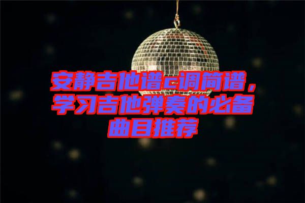 安靜吉他譜c調簡譜，學習吉他彈奏的必備曲目推薦