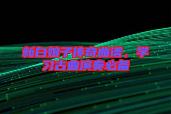 新白娘子傳奇曲譜，學(xué)習(xí)古曲演奏必備