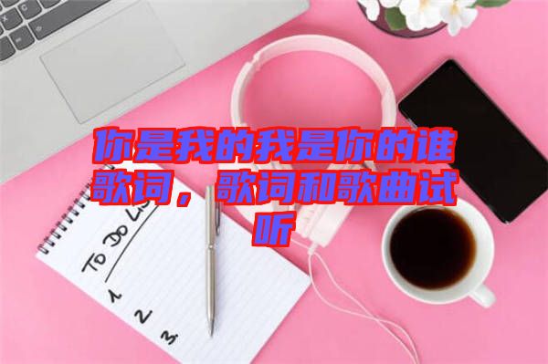 你是我的我是你的誰歌詞，歌詞和歌曲試聽