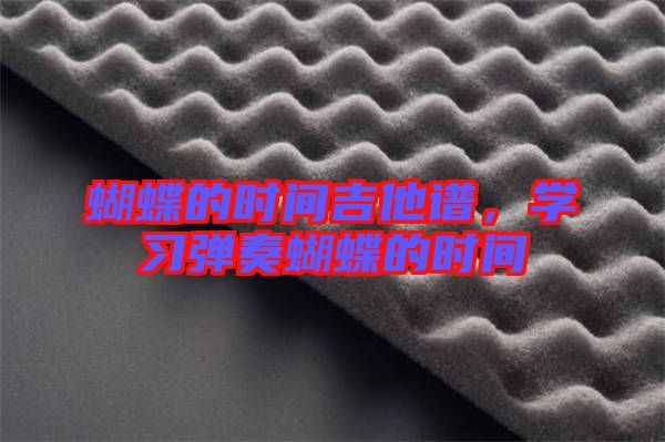 蝴蝶的時(shí)間吉他譜，學(xué)習(xí)彈奏蝴蝶的時(shí)間