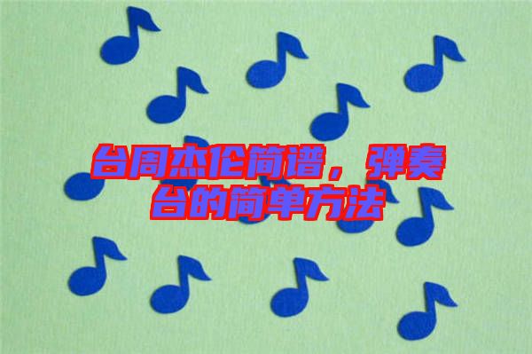 臺(tái)周杰倫簡(jiǎn)譜，彈奏臺(tái)的簡(jiǎn)單方法