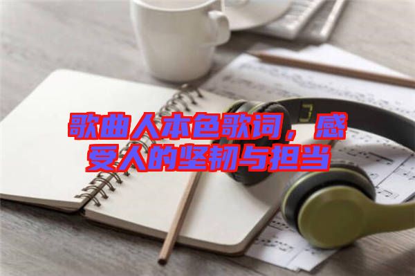 歌曲人本色歌詞，感受人的堅韌與擔當