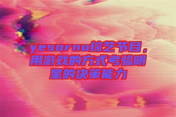 yesorno綜藝節(jié)目，用游戲的方式考驗(yàn)明星的決策能力