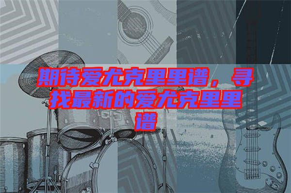 期待愛尤克里里譜，尋找最新的愛尤克里里譜