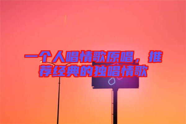 一個人唱情歌原唱，推薦經(jīng)典的獨唱情歌