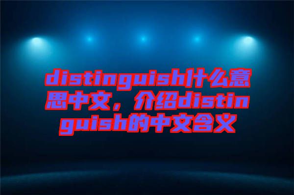 distinguish什么意思中文，介紹distinguish的中文含義