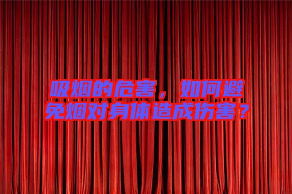 吸煙的危害，如何避免煙對(duì)身體造成傷害？