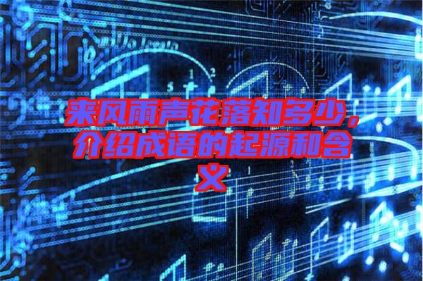 來(lái)風(fēng)雨聲花落知多少，介紹成語(yǔ)的起源和含義