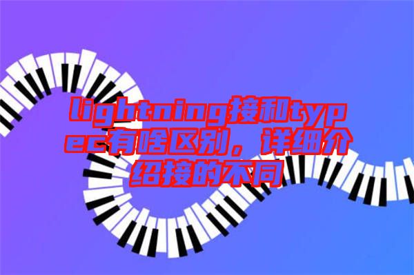 lightning接和typec有啥區(qū)別，詳細(xì)介紹接的不同