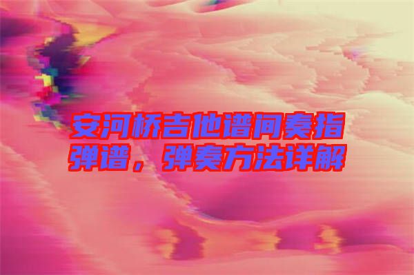 安河橋吉他譜間奏指彈譜，彈奏方法詳解