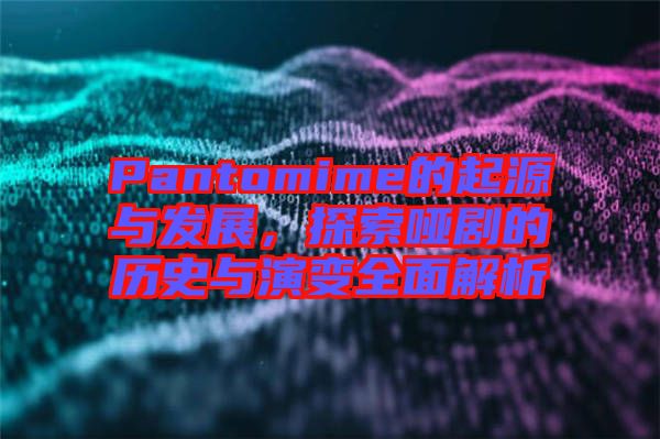 Pantomime的起源與發(fā)展，探索啞劇的歷史與演變?nèi)娼馕? width=