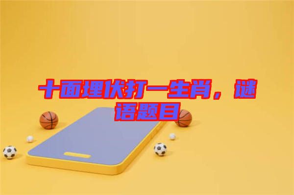 十面埋伏打一生肖，謎語題目