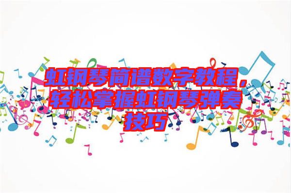 虹鋼琴簡譜數(shù)字教程，輕松掌握虹鋼琴彈奏技巧