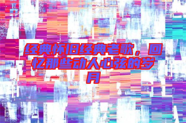 經(jīng)典懷舊經(jīng)典老歌，回憶那些動人心弦的歲月