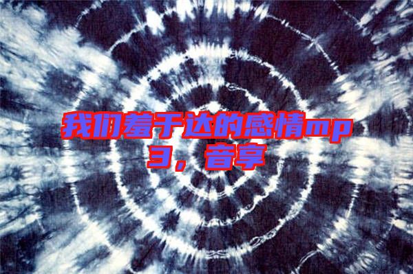 我們羞于達的感情mp3，音享