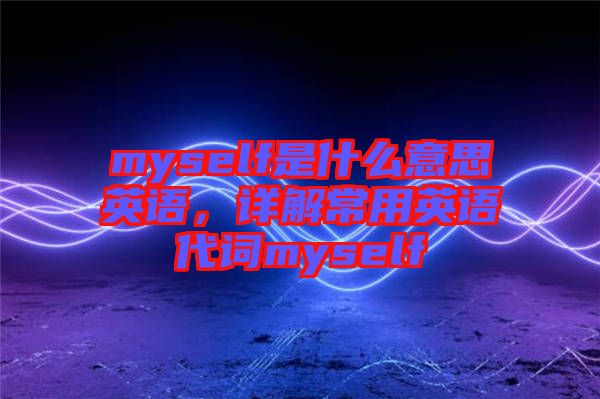 myself是什么意思英語，詳解常用英語代詞myself