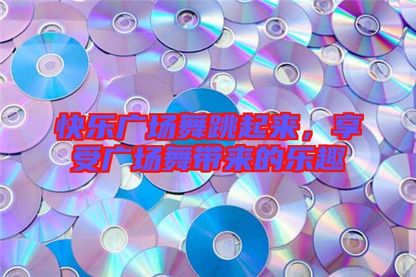 快樂廣場舞跳起來，享受廣場舞帶來的樂趣