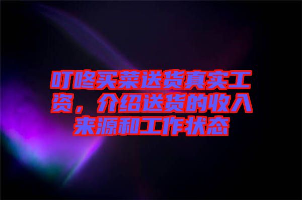 叮咚買菜送貨真實工資，介紹送貨的收入來源和工作狀態(tài)