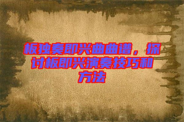 板獨(dú)奏即興曲曲譜，探討板即興演奏技巧和方法