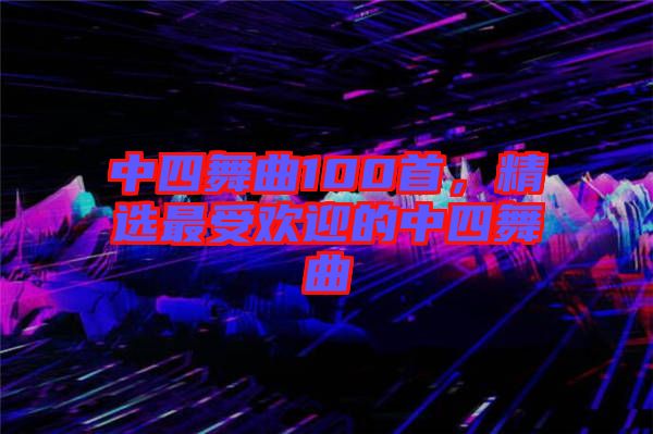 中四舞曲100首，精選最受歡迎的中四舞曲