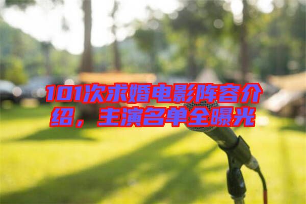 101次求婚電影陣容介紹，主演名單全曝光