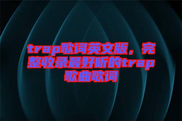 trap歌詞英文版，完整收錄最好聽的trap歌曲歌詞