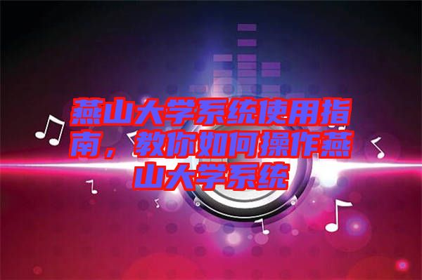 燕山大學(xué)系統(tǒng)使用指南，教你如何操作燕山大學(xué)系統(tǒng)