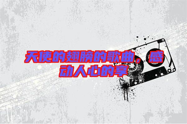 天使的翅膀的歌曲，感動(dòng)人心的享