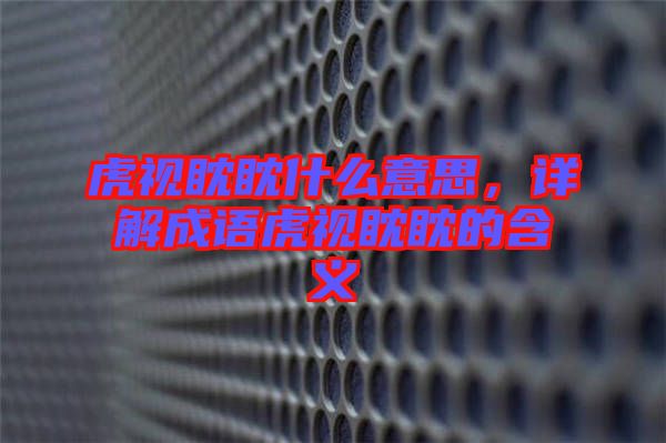 虎視眈眈什么意思，詳解成語虎視眈眈的含義