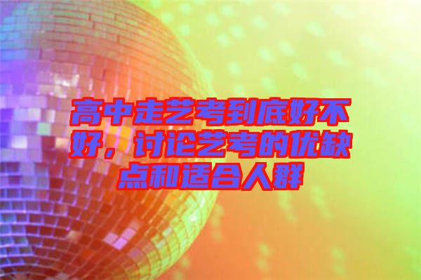 高中走藝考到底好不好，討論藝考的優(yōu)缺點和適合人群