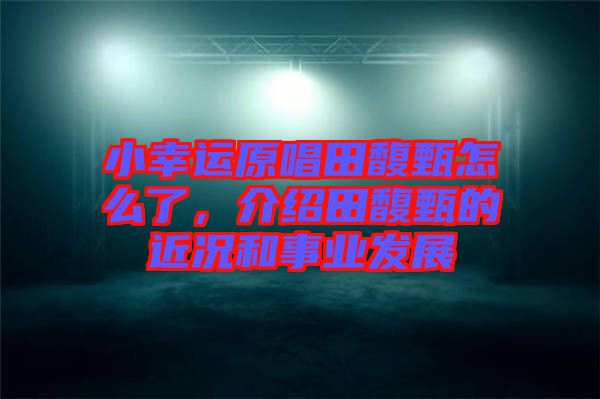 小幸運(yùn)原唱田馥甄怎么了，介紹田馥甄的近況和事業(yè)發(fā)展