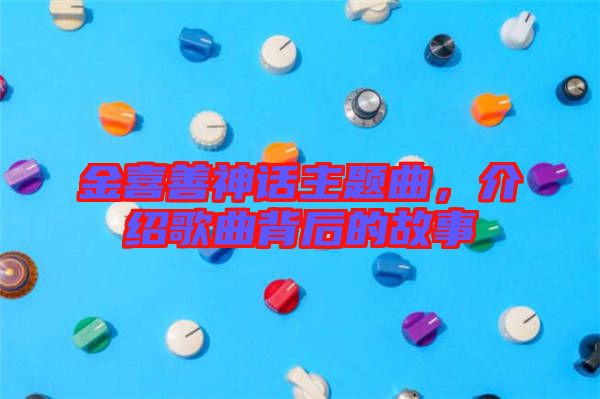 金喜善神話主題曲，介紹歌曲背后的故事