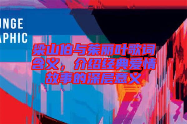 梁山伯與茱麗葉歌詞含義，介紹經(jīng)典愛情故事的深層意義