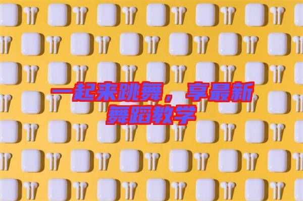 一起來(lái)跳舞，享最新舞蹈教學(xué)