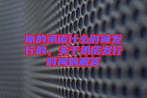 你的承諾什么時候發(fā)行的，關(guān)于承諾發(fā)行時間的解答