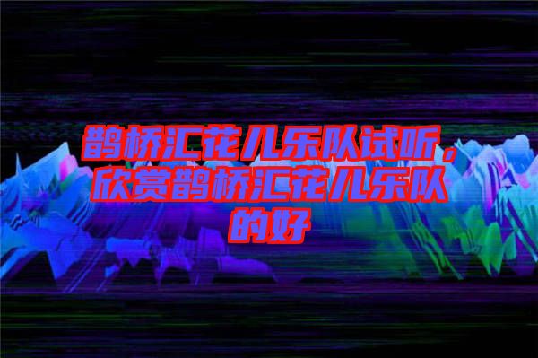 鵲橋匯花兒樂隊(duì)試聽，欣賞鵲橋匯花兒樂隊(duì)的好