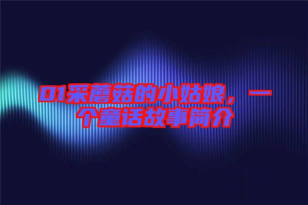 01采蘑菇的小姑娘，一個童話故事簡介