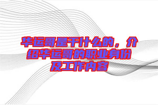 華運(yùn)哥是干什么的，介紹華運(yùn)哥的職業(yè)身份及工作內(nèi)容