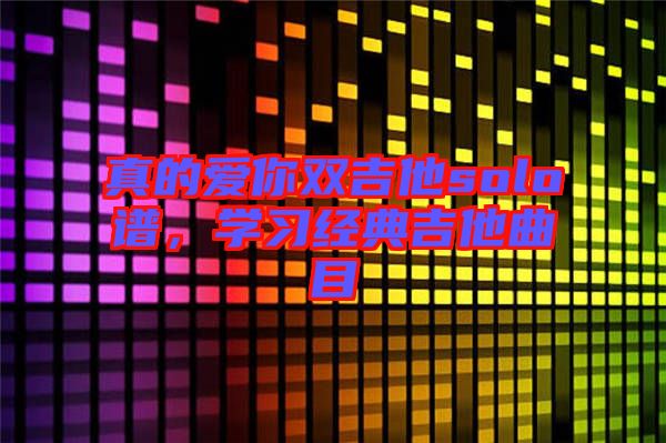 真的愛你雙吉他solo譜，學習經(jīng)典吉他曲目