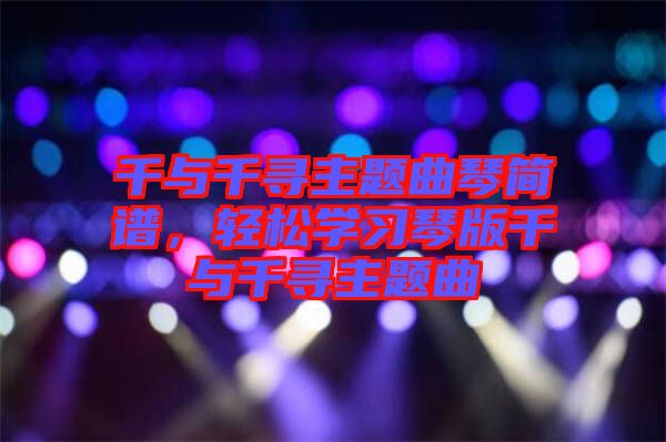 千與千尋主題曲琴簡譜，輕松學(xué)習(xí)琴版千與千尋主題曲