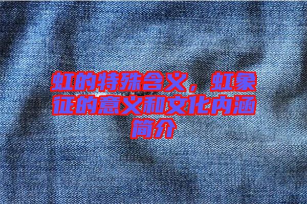 虹的特殊含義，虹象征的意義和文化內(nèi)涵簡介