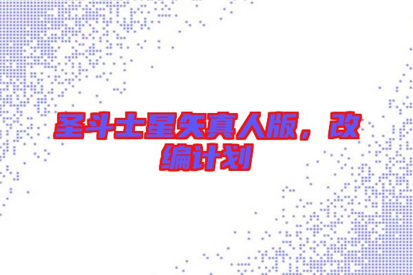 圣斗士星矢真人版，改編計劃