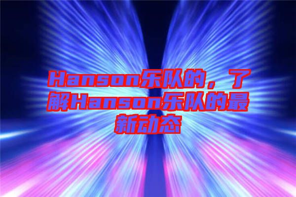 Hanson樂隊的，了解Hanson樂隊的最新動態(tài)