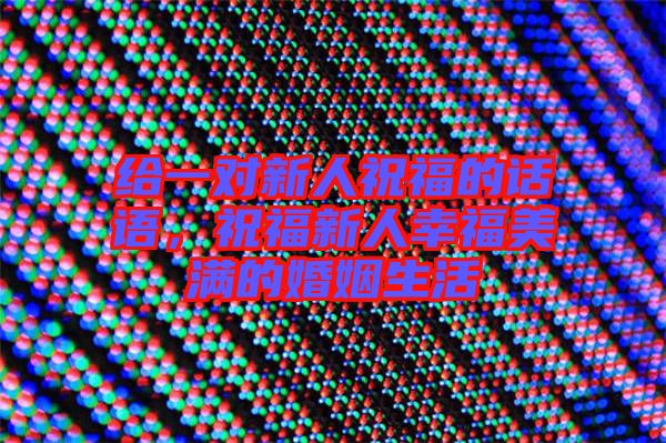 給一對新人祝福的話語，祝福新人幸福美滿的婚姻生活