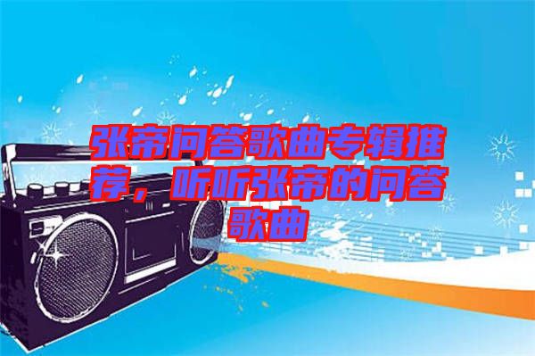 張帝問答歌曲專輯推薦，聽聽張帝的問答歌曲
