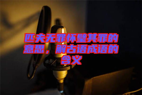匹夫無罪懷璧其罪的意思，解古語成語的含義
