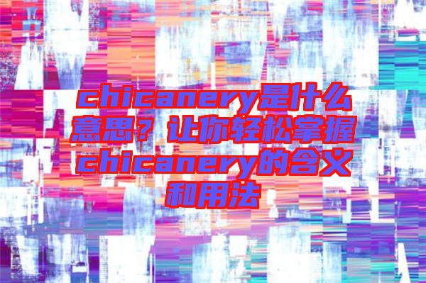 chicanery是什么意思？讓你輕松掌握chicanery的含義和用法